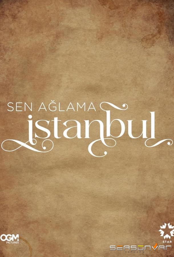 Не плачь, Стамбул / Sen Aglama Istanbul (2024)